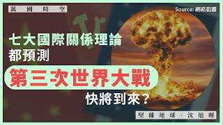 【萬國時空 068 】七大國際關係理論，都預測第三次世界大戰快將到來？