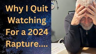 Why I Quit Watching For a 2024 Rapture...:)