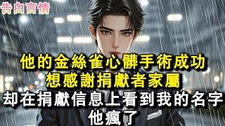 他的金絲雀心臟手術成功，想感謝捐獻者家屬。卻在捐獻資訊上看到我的名字。。他瘋了。#小說 #愛情 #故事