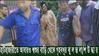 হাটহাজারীতে আবারও গৃহ ব ধূর ঝু ল ন্ত ম র দেহ উ দ্ধা র,সংবাদ সংগ্রহে বাধা