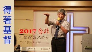 2017.7.15 于宏潔弟兄特會第一天 - 得著基督