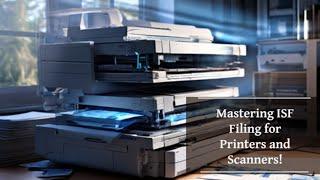 Mastering ISF Filing for Printers and Scanners!