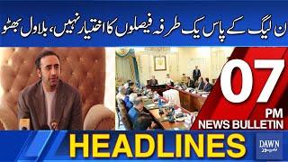 Dawn News Headlines: 7 PM | Bilawal Bhutto: PML-N Lacks Authority For Unilateral Decisions | 28 2024