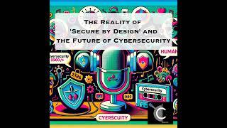 The Reality of 'Secure by Design' and the Future of Cybersecurity
