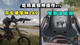 【小贝】司机单手拿大菠萝机枪？用弩箭造陷阱？吃鸡真假神操作#15|PUBG