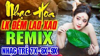 ĐÊM LAO XAO REMIX - LK Nhạc Hoa Lời Việt Remix NỔI TIẾNG MỘT THỜI 7X 8X 9X