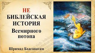 НЕ библейская история ВСЕМИРНОГО ПОТОПА / Ведическая история затопления мира.