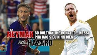 GÓC NHÌN BÓNG ĐÁ LIVE : Neymar - Hazard: Bộ đôi thay thế Ronaldo - Messi phá đảo Siêu Kinh Điển