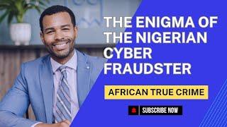 EP2 The Enigma of the Nigerian Cyber Fraudster - An African True Crime Story