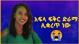 አፍላ ፍቅር ድራማ ሊቋረጥ ነው | Afla fikir