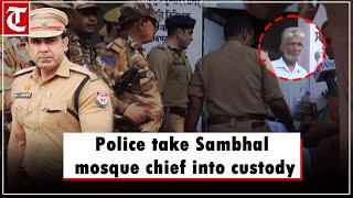 Police take Sambhal mosque chief into custody to record statement in November 24 violence case