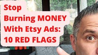 STOP Burning Money With Etsy Ads: 10 RED FLAGS