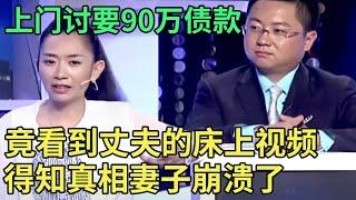 离异女欠债90万, 妻子上门要债,竟看到丈夫和她的床上视频！丈夫一开口:我就是为了拿到钱！王芳都无语了【王芳王为念调解】