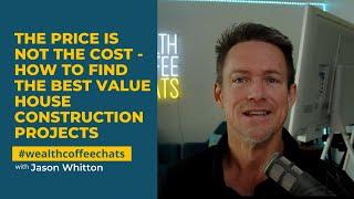 The Price Is Not the Cost - How to Find the Best Value House Construction