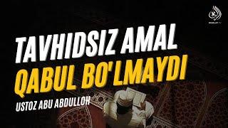 Tavhidsiz amal qabul boʻlmaydi! | Ustoz Abu Abdulloh