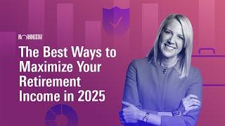 The Best Ways to Maximize Your Retirement Income in 2025