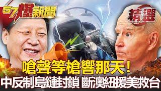 【軍事頭條】嗆聲等槍響那天！中國反制島鏈封鎖 斷澳紐援美救台- 施孝瑋 馬西屏【57爆新聞 精選】