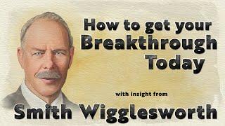 Smith Wigglesworth Insight into How to Get Yoru Breakthrough Today