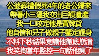 公婆葬禮假死4年的老公歸來，帶著小三逼我交出巨額遺產，我一口咬定他是冒牌貨，他自信和兒子做親子鑒定證身，不料下秒結果竟讓他徹底崩潰，我笑掏當年監控一句話他瘋了真情故事會|老年故事|情感需求|養老|家庭