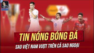 Tin nóng 10/2: Sao Việt Nam vượt trên cả sao ngoại; Văn Quyết vẫn xứng đang lên tuyển?