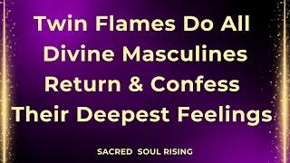 Twin Flames  Do All Divine Masculines Return and Confess Their Deepest Feelings ? 