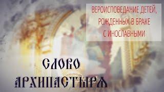 Слово Архипастыря. Вопросы и ответы: Вероисповедание детей, рожденных в браке с инославными