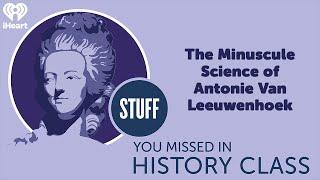 The Minuscule Science of Antonie Van Leeuwenhoek | STUFF YOU MISSED IN HISTORY CLASS