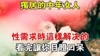 獨居的中年女人，性需求時這樣解決的，看完讓你目瞪口呆#心靈驛站#兩性情感 #兩性關係 #情感 #婚姻 #出軌