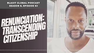 Renunciation: Transcending Citizenship | Blaxit Global Podcast