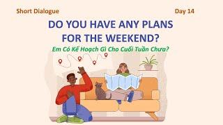 Day 14: DO YOU HAVE ANY PLANS FOR THE WEEKEND? - Em có kế hoạch gì cho cuối tuần này không?