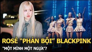 Rosé “phản bội” BLACKPINK, “một mình một ngựa”?