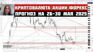 Прогноз Криптовалюты, Акций, Форекс на 26  - 30 мая 2025