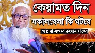 কেয়ামত দিন সকালবেলা ঘটনা কেয়ামতের বর্ণনা | আল্লামা লুৎফুর রহমান নতুন ওয়াজ Lutfur Rahman waz 2023