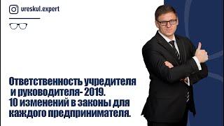 Ответственность учредителя и руководителя- 2019. 10 изменений в законы для каждого предпринимателя.