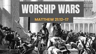 Worship Wars [ Matthew 21:12-17 ] by Tim Cantrell