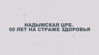 Надымская ЦРБ. 50 лет на страже здоровья