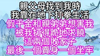 親父母找到我時，我靠在地下打拳生活，假千金和親弟弟想害我，被我打得跪地求饒，這兩個敗家子，最後，一個賣身，一個坐牢