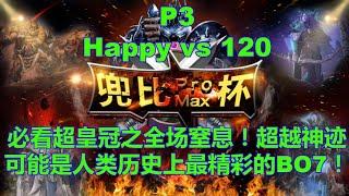 【MUST SEE】兜比杯 Happy vs 120 P3 超皇冠之全场窒息！超越神迹！可能是人类历史上最精彩的BO7！