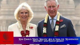 King Charles Visits 'Holistic' Spa in India for 'Rejuvenation Treatment' amid Cancer Journey