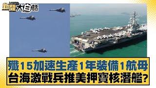 殲15加速生產1年裝備1航母 台海激戰兵推美押寶核潛艦？【新聞大白話】20241226-4｜介文汲 栗正傑 楊永明