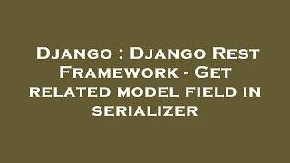 Django : Django Rest Framework - Get related model field in serializer