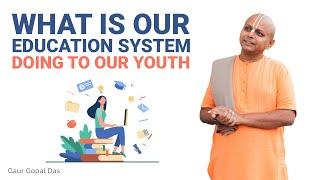 What is our EDUCATION system doing to our YOUTH? | Gaur Gopal Das