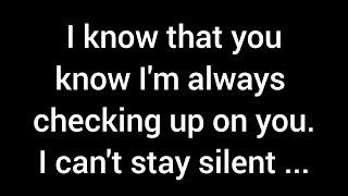 I know you’re aware that I’m always checking in on you. I can’t keep quiet much longer with these...