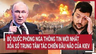 Bản tin Thế giới: Bộ quốc phòng Nga thông tin mới nhất xóa sổ trung tâm đầu não của Kiev