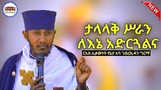  ታላላቅ ሥራን ለእኔ አድርጓልና  || እጅግ ድንቅ ትምህርት ርእሰ ሊቃውንት የኔታ አባ ገብረኪዳን ግርማ || Aba Gebrekidan Girma New