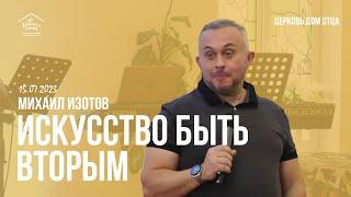 Михаил Изотов / Искусство быть вторым / Богослужение 15.07.23 / Церковь "Дом Отца" г. Москва