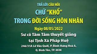 Trả lời câu hỏi - Chữ "KHỔ" trong đời sống hôn nhân - Ngày 08/05/2022 - Sư Cô Tâm Tâm thuyết giảng