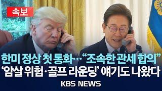 [속보] 한미 정상, 첫 통화…"양국 만족할 조속한 관세 합의 노력키로"/'암살 위험·골프 라운딩' 얘기도 나왔다/2025년 6월 7일(토)/KBS