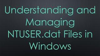 Understanding and Managing NTUSER.dat Files in Windows