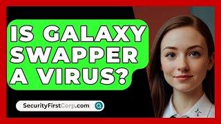 Is Galaxy Swapper A Virus? - SecurityFirstCorp.com